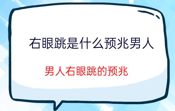 右眼跳是什么预兆男人 男人右眼跳的预兆